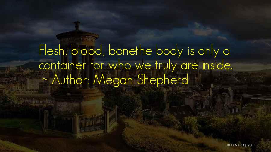 Megan Shepherd Quotes: Flesh, Blood, Bonethe Body Is Only A Container For Who We Truly Are Inside.