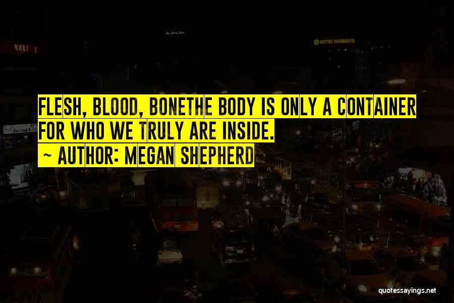 Megan Shepherd Quotes: Flesh, Blood, Bonethe Body Is Only A Container For Who We Truly Are Inside.
