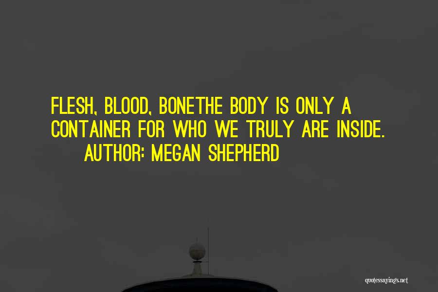 Megan Shepherd Quotes: Flesh, Blood, Bonethe Body Is Only A Container For Who We Truly Are Inside.