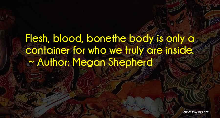 Megan Shepherd Quotes: Flesh, Blood, Bonethe Body Is Only A Container For Who We Truly Are Inside.