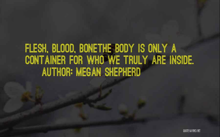 Megan Shepherd Quotes: Flesh, Blood, Bonethe Body Is Only A Container For Who We Truly Are Inside.