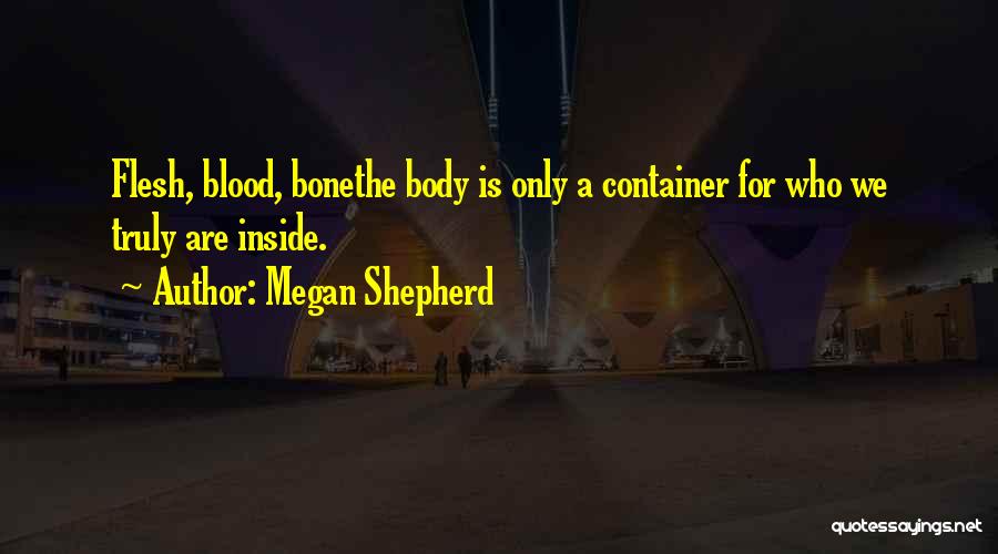 Megan Shepherd Quotes: Flesh, Blood, Bonethe Body Is Only A Container For Who We Truly Are Inside.