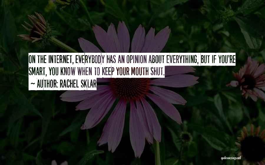 Rachel Sklar Quotes: On The Internet, Everybody Has An Opinion About Everything, But If You're Smart, You Know When To Keep Your Mouth