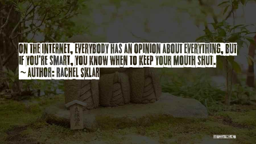 Rachel Sklar Quotes: On The Internet, Everybody Has An Opinion About Everything, But If You're Smart, You Know When To Keep Your Mouth