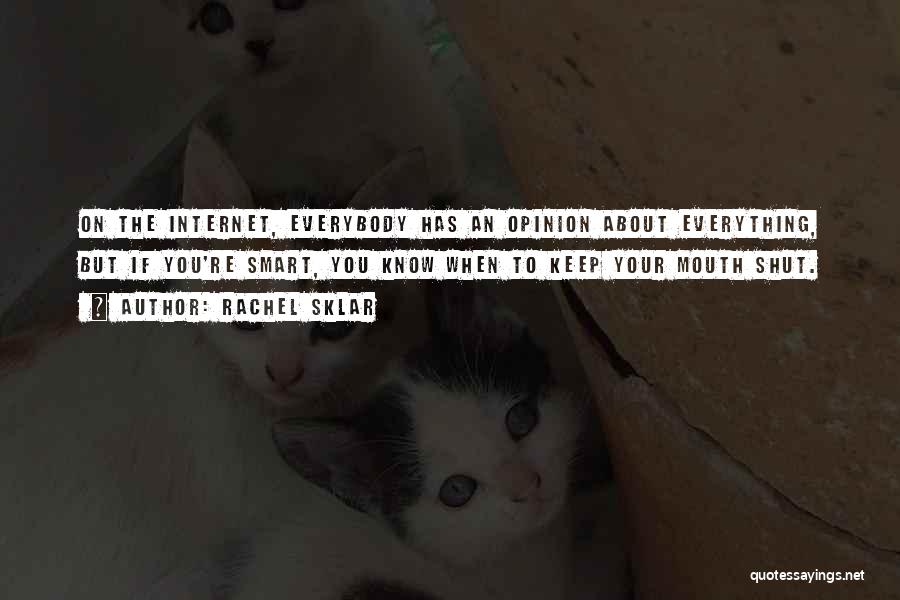 Rachel Sklar Quotes: On The Internet, Everybody Has An Opinion About Everything, But If You're Smart, You Know When To Keep Your Mouth