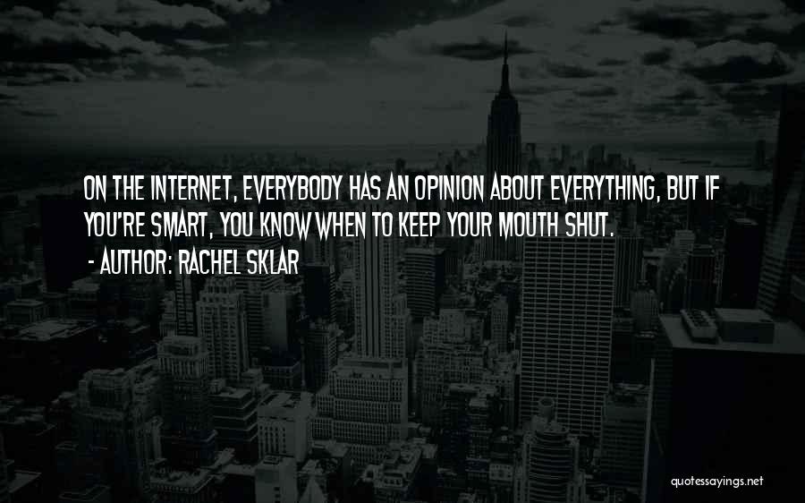 Rachel Sklar Quotes: On The Internet, Everybody Has An Opinion About Everything, But If You're Smart, You Know When To Keep Your Mouth