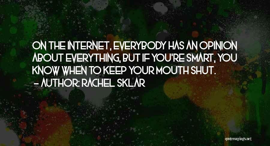 Rachel Sklar Quotes: On The Internet, Everybody Has An Opinion About Everything, But If You're Smart, You Know When To Keep Your Mouth