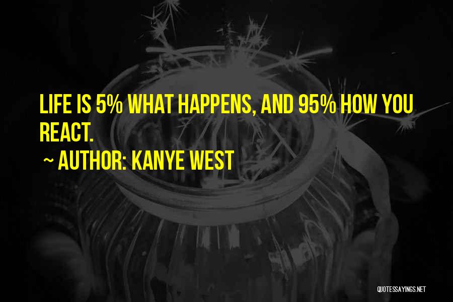 Kanye West Quotes: Life Is 5% What Happens, And 95% How You React.