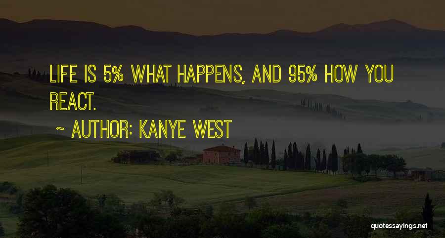 Kanye West Quotes: Life Is 5% What Happens, And 95% How You React.