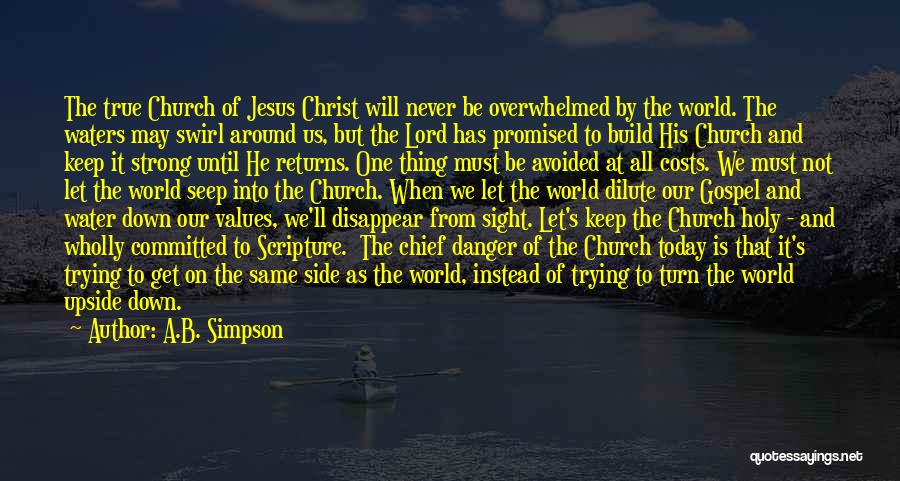 A.B. Simpson Quotes: The True Church Of Jesus Christ Will Never Be Overwhelmed By The World. The Waters May Swirl Around Us, But