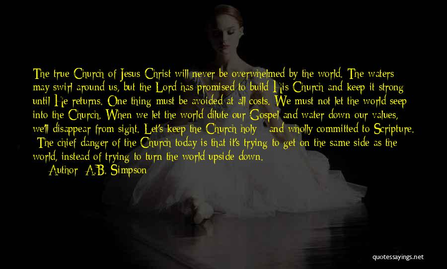 A.B. Simpson Quotes: The True Church Of Jesus Christ Will Never Be Overwhelmed By The World. The Waters May Swirl Around Us, But