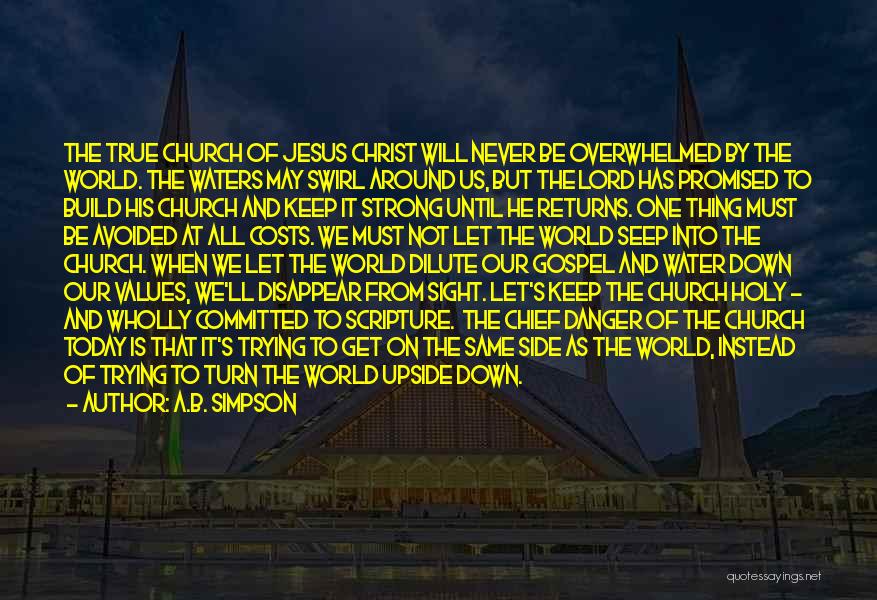 A.B. Simpson Quotes: The True Church Of Jesus Christ Will Never Be Overwhelmed By The World. The Waters May Swirl Around Us, But