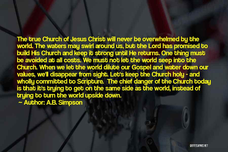 A.B. Simpson Quotes: The True Church Of Jesus Christ Will Never Be Overwhelmed By The World. The Waters May Swirl Around Us, But