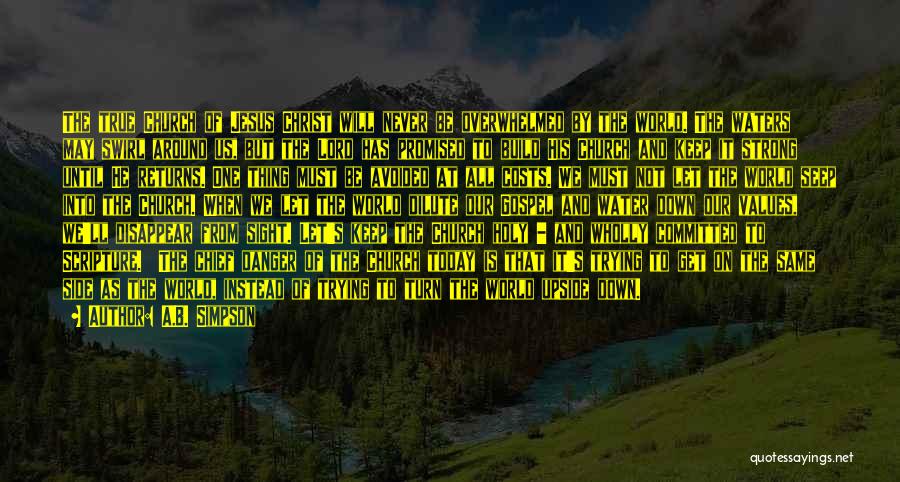 A.B. Simpson Quotes: The True Church Of Jesus Christ Will Never Be Overwhelmed By The World. The Waters May Swirl Around Us, But