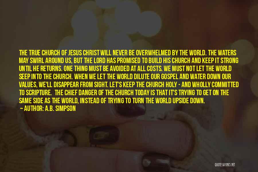 A.B. Simpson Quotes: The True Church Of Jesus Christ Will Never Be Overwhelmed By The World. The Waters May Swirl Around Us, But