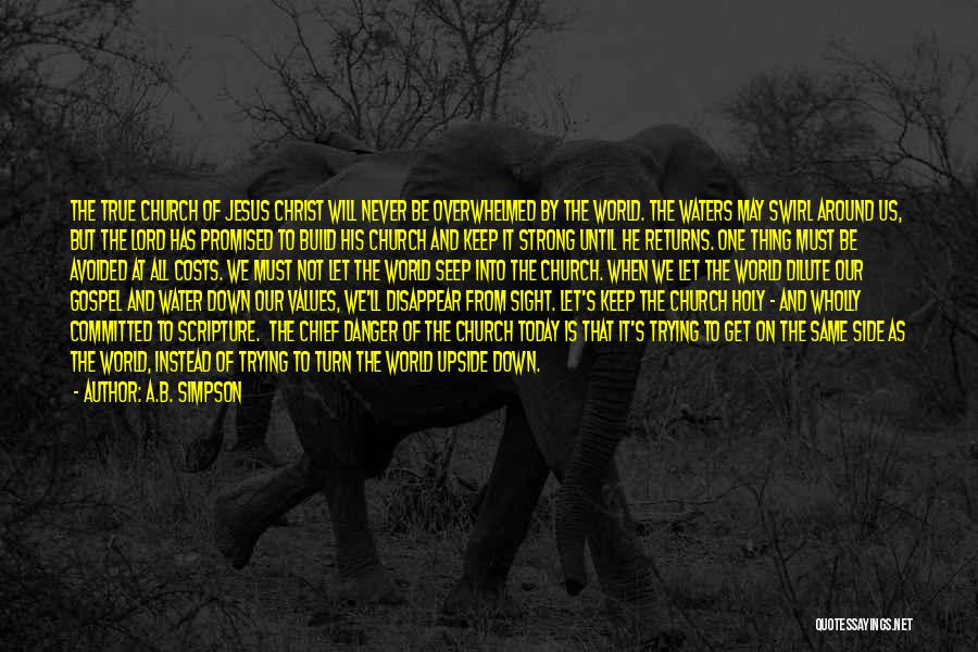 A.B. Simpson Quotes: The True Church Of Jesus Christ Will Never Be Overwhelmed By The World. The Waters May Swirl Around Us, But