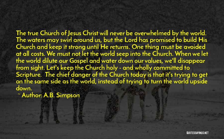 A.B. Simpson Quotes: The True Church Of Jesus Christ Will Never Be Overwhelmed By The World. The Waters May Swirl Around Us, But