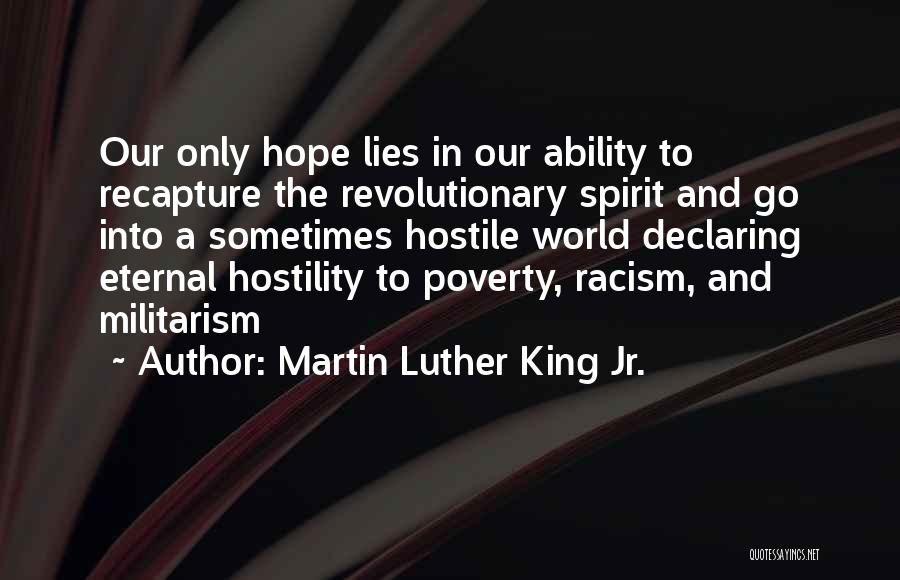 Martin Luther King Jr. Quotes: Our Only Hope Lies In Our Ability To Recapture The Revolutionary Spirit And Go Into A Sometimes Hostile World Declaring