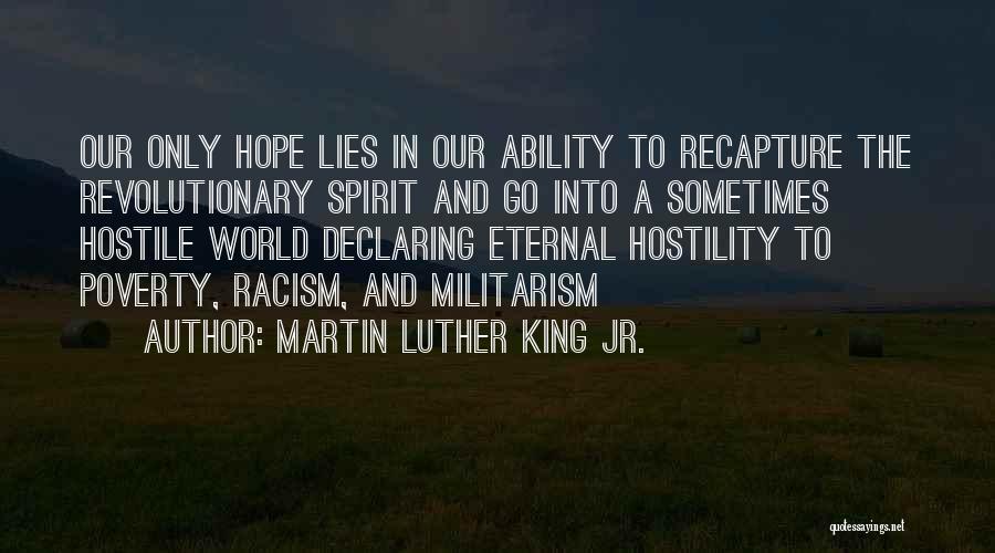 Martin Luther King Jr. Quotes: Our Only Hope Lies In Our Ability To Recapture The Revolutionary Spirit And Go Into A Sometimes Hostile World Declaring