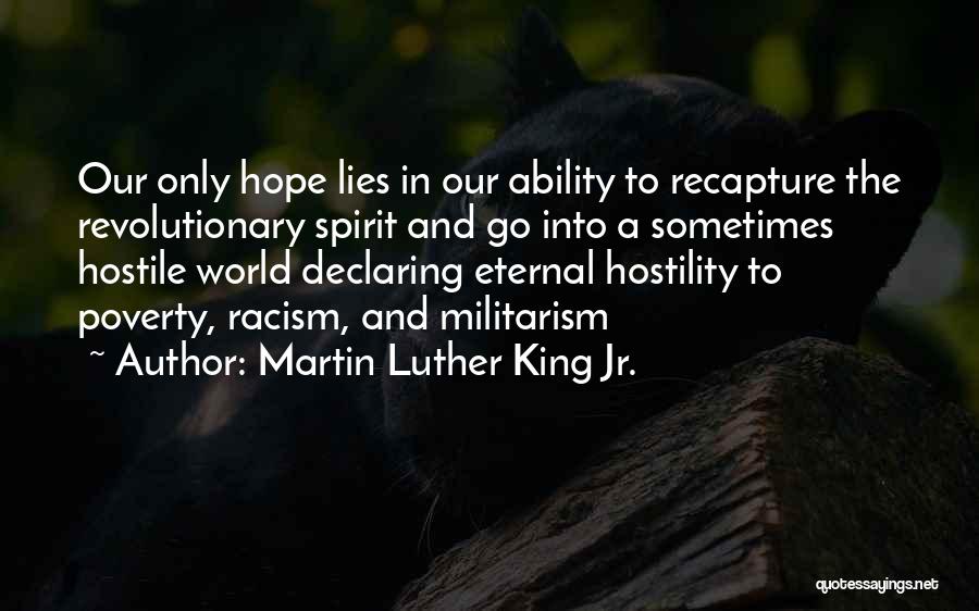 Martin Luther King Jr. Quotes: Our Only Hope Lies In Our Ability To Recapture The Revolutionary Spirit And Go Into A Sometimes Hostile World Declaring