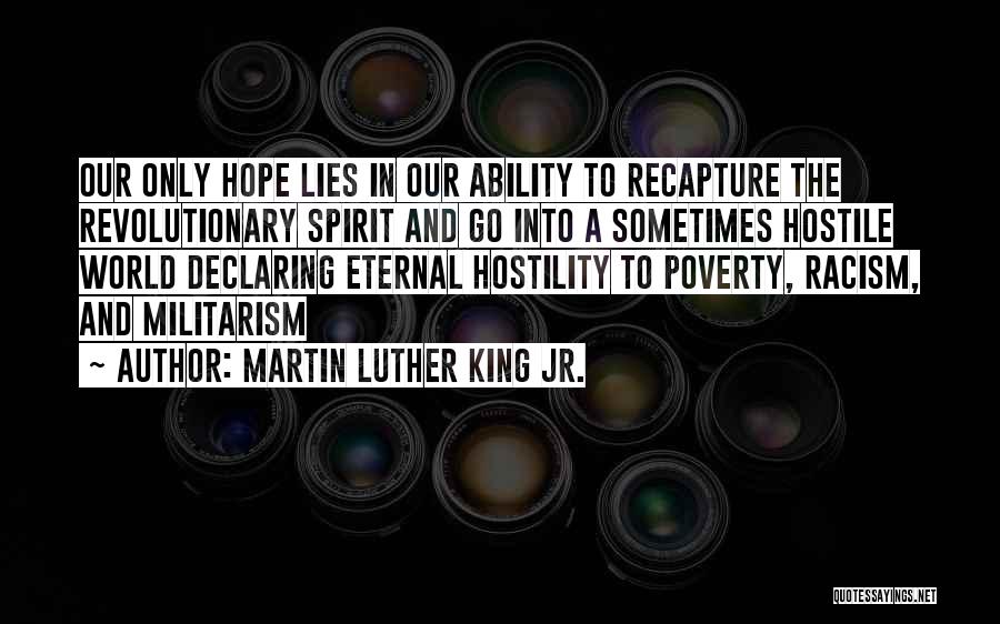 Martin Luther King Jr. Quotes: Our Only Hope Lies In Our Ability To Recapture The Revolutionary Spirit And Go Into A Sometimes Hostile World Declaring