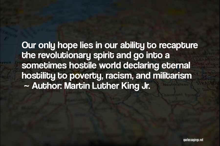 Martin Luther King Jr. Quotes: Our Only Hope Lies In Our Ability To Recapture The Revolutionary Spirit And Go Into A Sometimes Hostile World Declaring