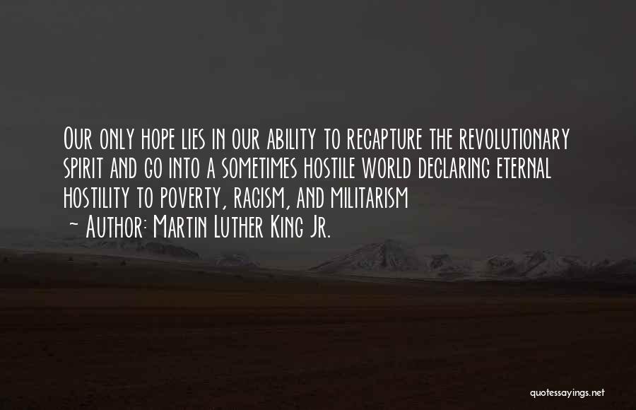 Martin Luther King Jr. Quotes: Our Only Hope Lies In Our Ability To Recapture The Revolutionary Spirit And Go Into A Sometimes Hostile World Declaring