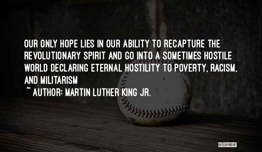 Martin Luther King Jr. Quotes: Our Only Hope Lies In Our Ability To Recapture The Revolutionary Spirit And Go Into A Sometimes Hostile World Declaring