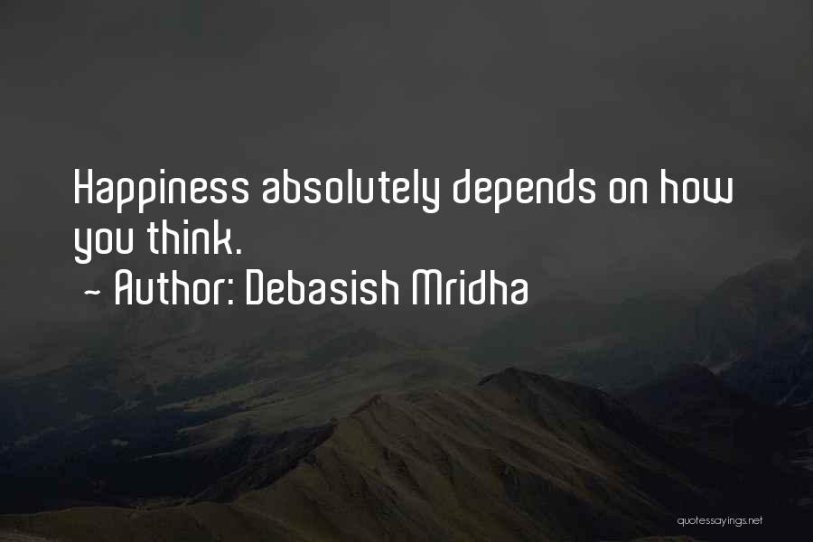 Debasish Mridha Quotes: Happiness Absolutely Depends On How You Think.
