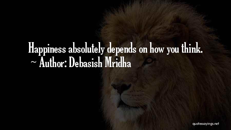Debasish Mridha Quotes: Happiness Absolutely Depends On How You Think.