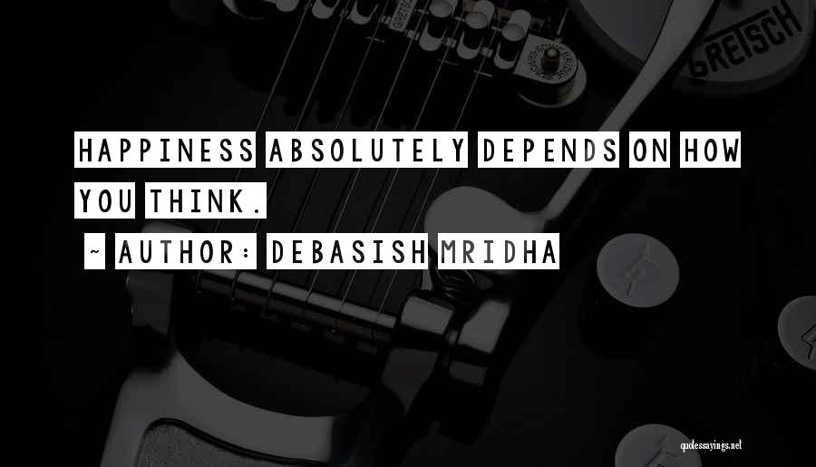 Debasish Mridha Quotes: Happiness Absolutely Depends On How You Think.