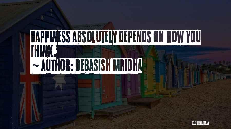 Debasish Mridha Quotes: Happiness Absolutely Depends On How You Think.
