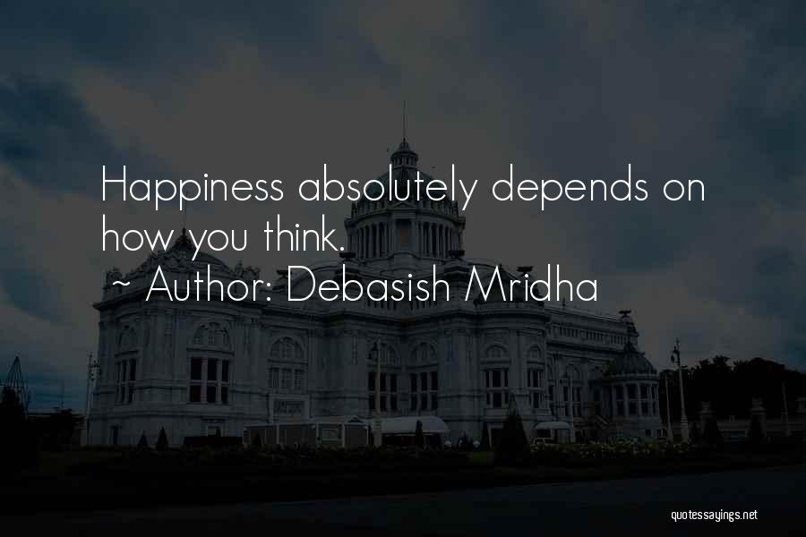 Debasish Mridha Quotes: Happiness Absolutely Depends On How You Think.