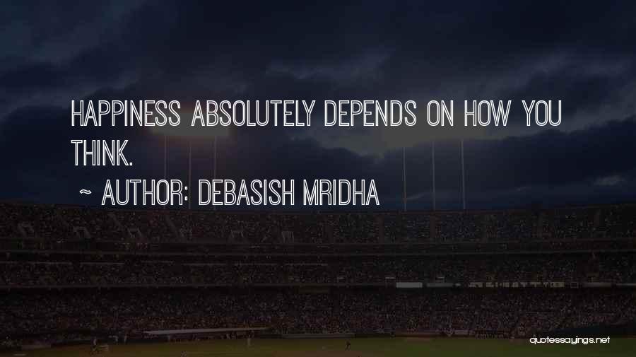Debasish Mridha Quotes: Happiness Absolutely Depends On How You Think.