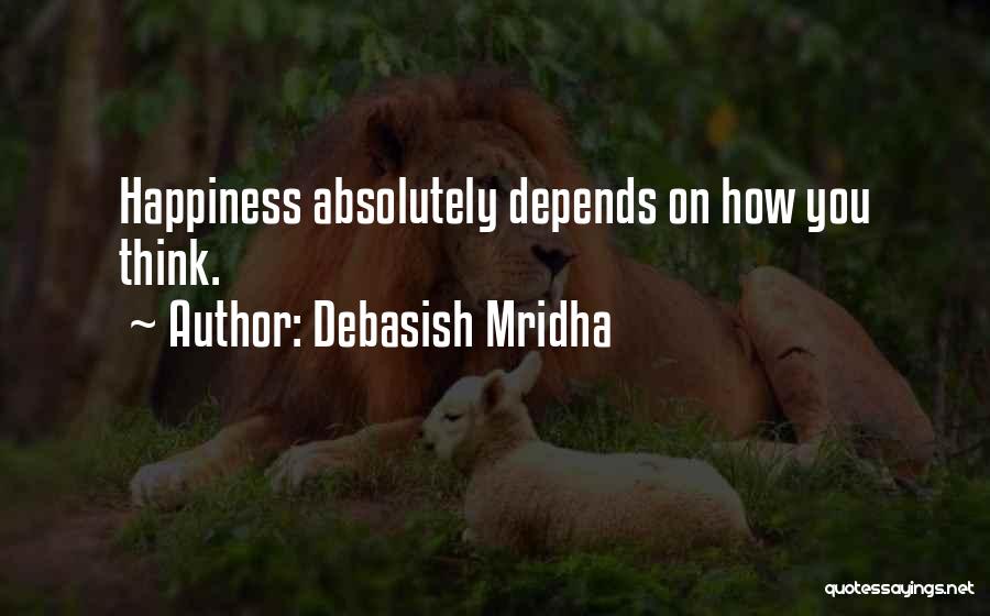 Debasish Mridha Quotes: Happiness Absolutely Depends On How You Think.