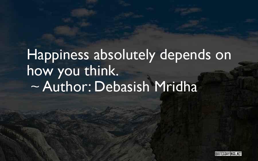 Debasish Mridha Quotes: Happiness Absolutely Depends On How You Think.
