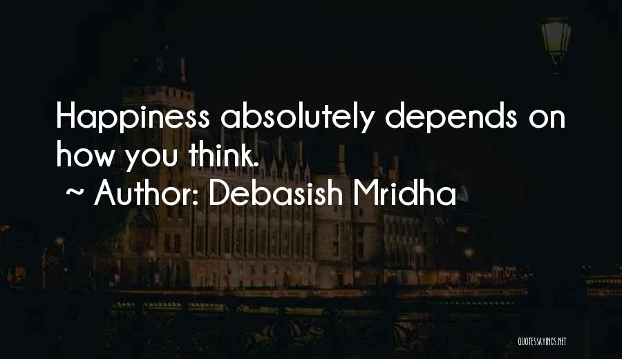 Debasish Mridha Quotes: Happiness Absolutely Depends On How You Think.