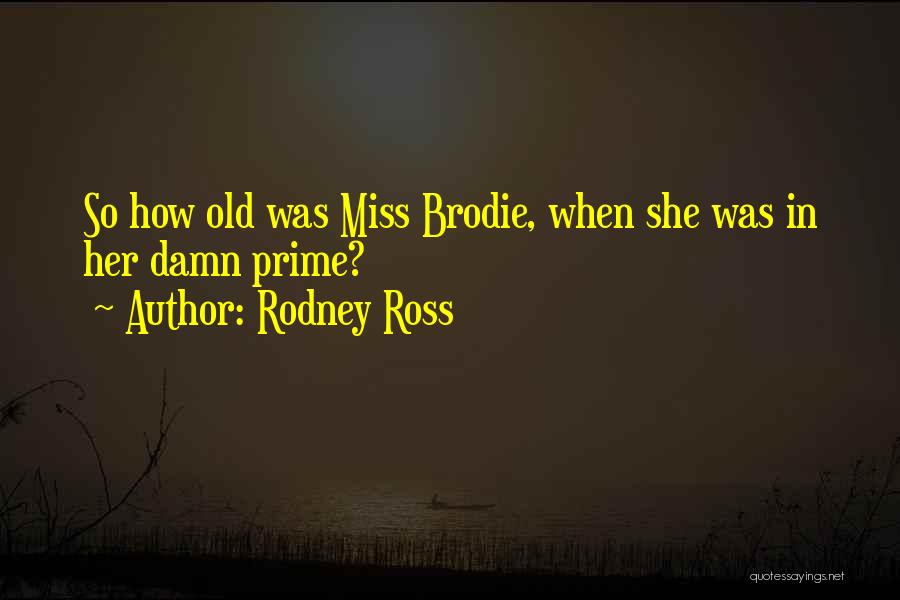 Rodney Ross Quotes: So How Old Was Miss Brodie, When She Was In Her Damn Prime?