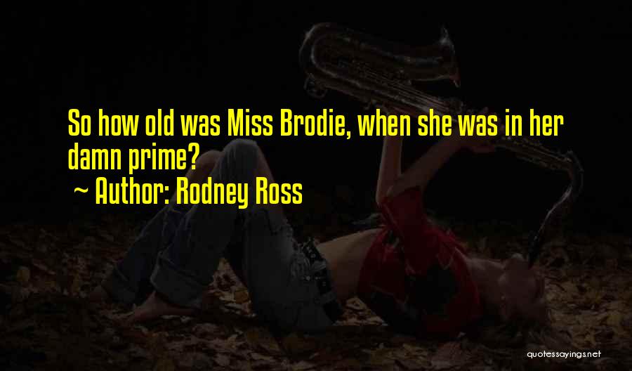 Rodney Ross Quotes: So How Old Was Miss Brodie, When She Was In Her Damn Prime?