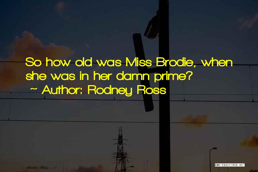 Rodney Ross Quotes: So How Old Was Miss Brodie, When She Was In Her Damn Prime?