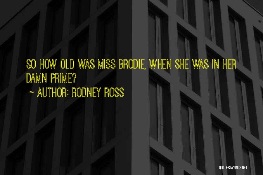 Rodney Ross Quotes: So How Old Was Miss Brodie, When She Was In Her Damn Prime?