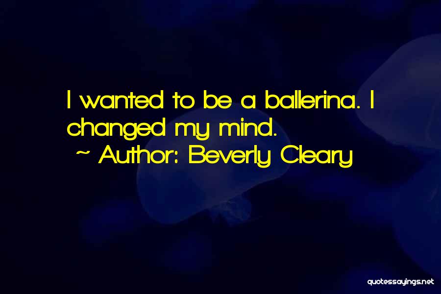 Beverly Cleary Quotes: I Wanted To Be A Ballerina. I Changed My Mind.