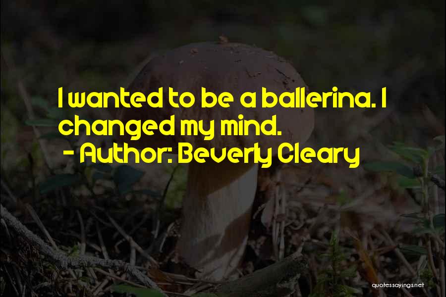 Beverly Cleary Quotes: I Wanted To Be A Ballerina. I Changed My Mind.