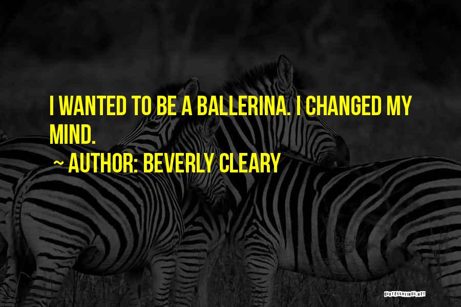 Beverly Cleary Quotes: I Wanted To Be A Ballerina. I Changed My Mind.