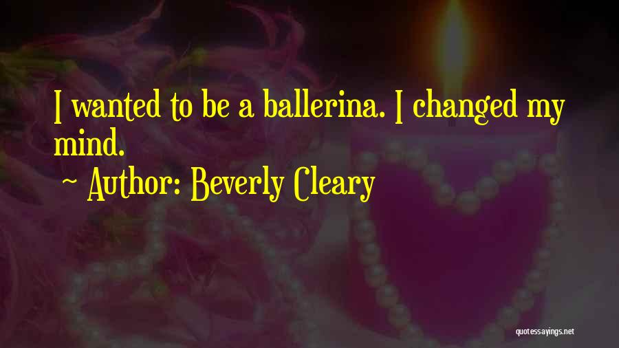 Beverly Cleary Quotes: I Wanted To Be A Ballerina. I Changed My Mind.