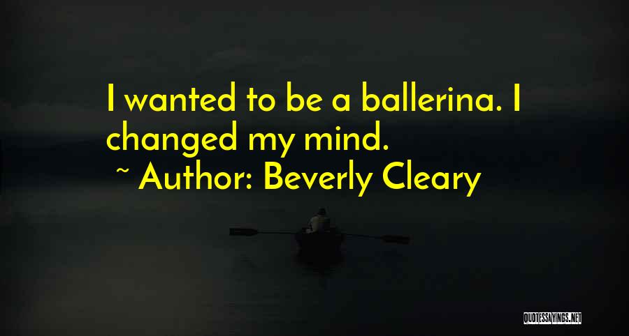 Beverly Cleary Quotes: I Wanted To Be A Ballerina. I Changed My Mind.