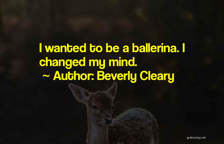Beverly Cleary Quotes: I Wanted To Be A Ballerina. I Changed My Mind.