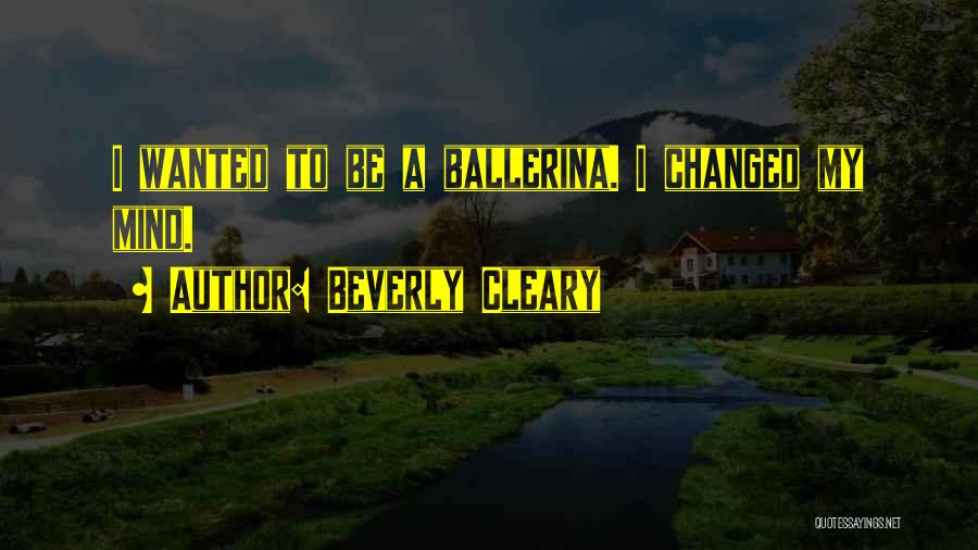 Beverly Cleary Quotes: I Wanted To Be A Ballerina. I Changed My Mind.