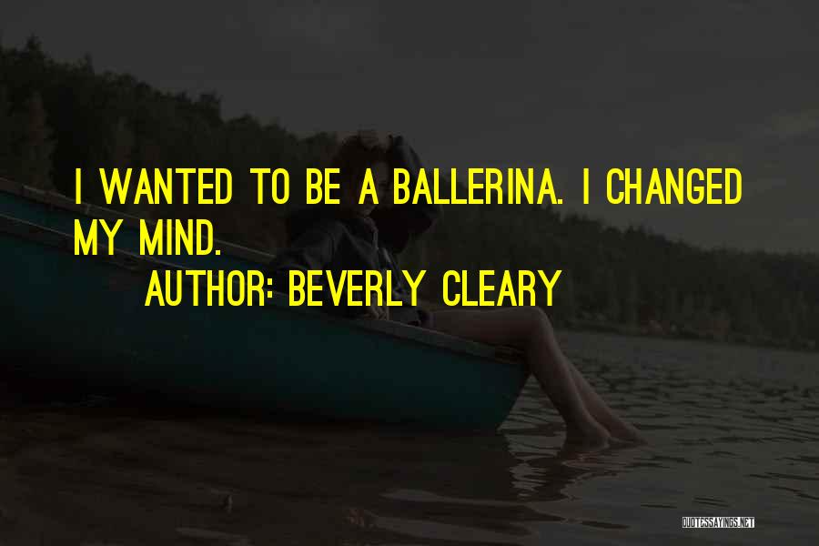 Beverly Cleary Quotes: I Wanted To Be A Ballerina. I Changed My Mind.