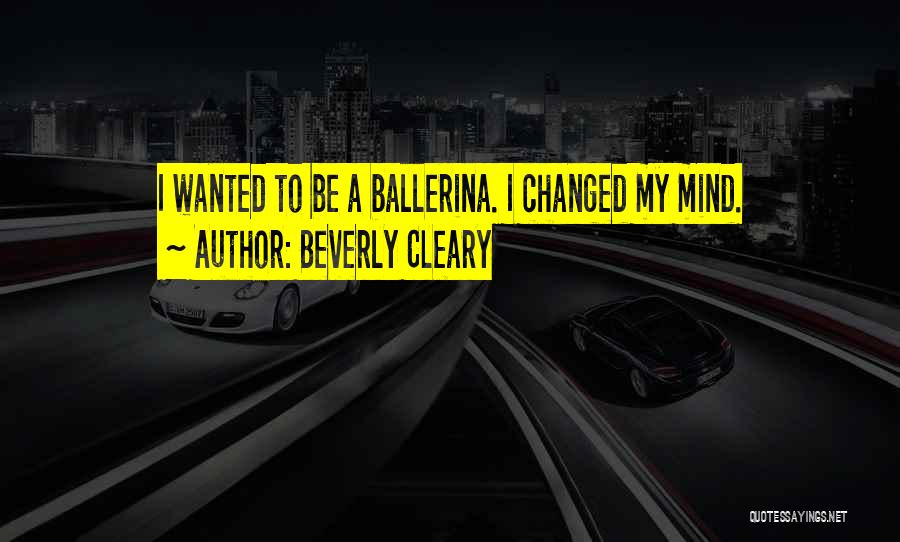 Beverly Cleary Quotes: I Wanted To Be A Ballerina. I Changed My Mind.